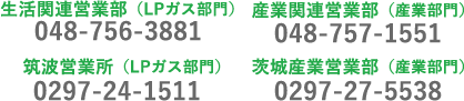 生活関連営業部（LPガス部門）TEL:048-756-3881 産業関連営業部（産業部門） TEL:048-757-1551　筑波営業所（LPガス部門）TEL:0297-24-1511 茨城産業営業部（産業部門）TEL:0297-27-5538