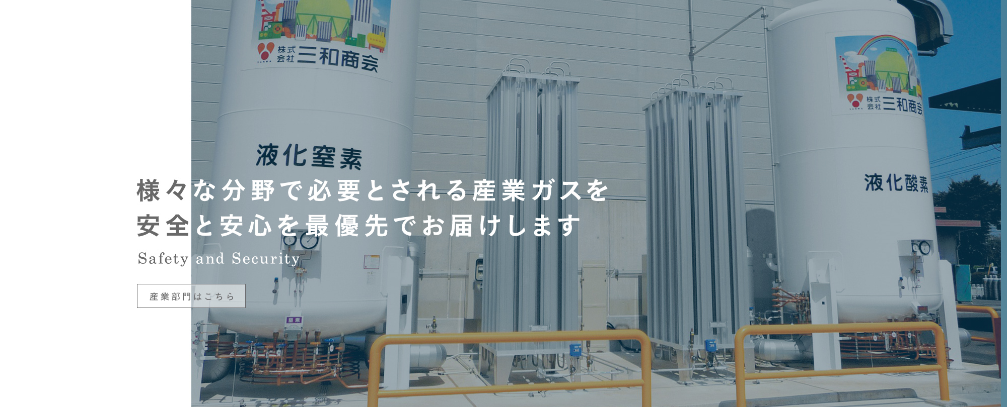 様々な分野で必要とされる産業ガスを 安全と安心を最優先でお届けします